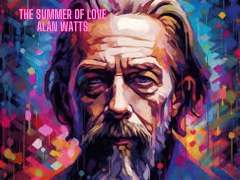 Watch This To Dive Into Universal Love Alan Watts The Summer Of Love