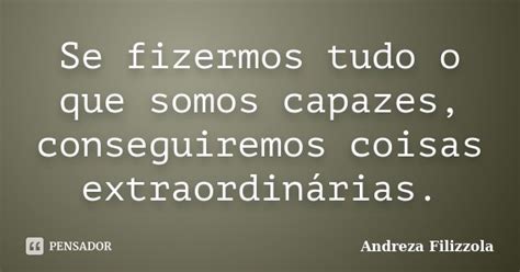 Se Fizermos Tudo O Que Somos Capazes Andreza Filizzola Pensador