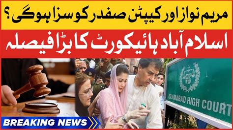 Maryam Nawaz And Captain Safdar In Danger Islamabad High Court Big Decision Breaking News