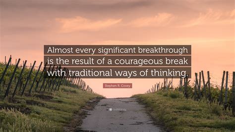 Stephen R. Covey Quote: “Almost every significant breakthrough is the result of a courageous ...