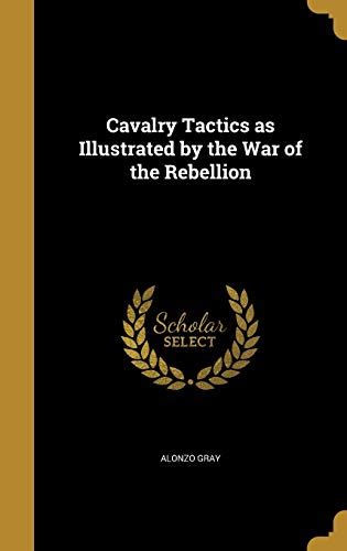 Cavalry Tactics as Illustrated by the War of the Rebellion by Alonzo Gray | Goodreads