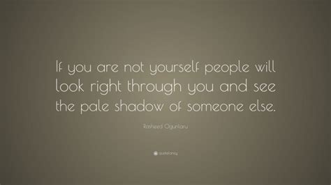 Rasheed Ogunlaru Quote If You Are Not Yourself People Will Look Right