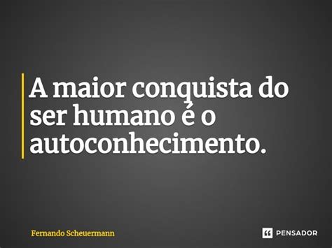 ⁠a Maior Conquista Do Ser Humano é O Fernando Scheuermann Pensador