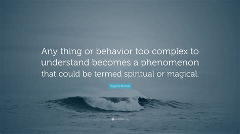 Bryant McGill Quote Any Thing Or Behavior Too Complex To Understand