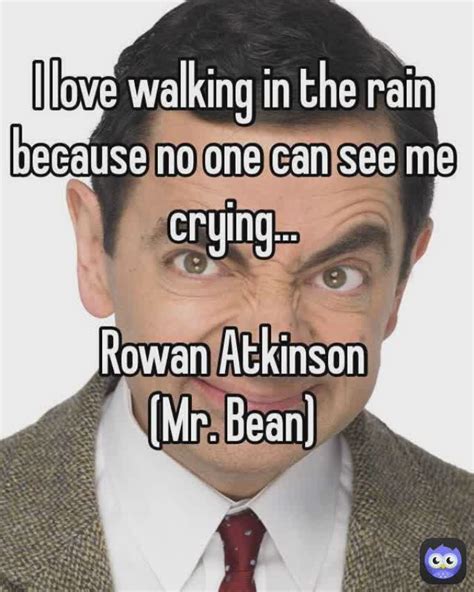 —Mr. bean one said.. I love walking in the rain, because no one see my ...