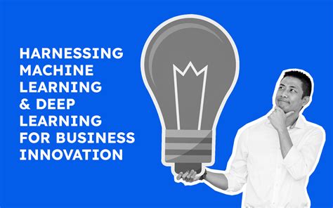 Harnessing Machine Learning And Deep Learning For Business Innovation