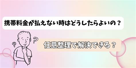 携帯料金が払えない時はどうしたらよいの？任意整理で解決できる？ 【公式】あなたのモバイルサポート