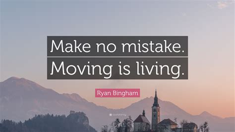 Ryan Bingham Quote Make No Mistake Moving Is Living”