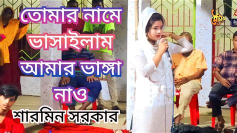 তোমার নামে ভাসাইলাম আমার ভাঙ্গা নাও ।। শারমিন সরকার ।। Tomar Name