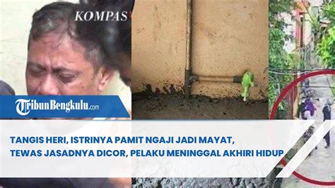 Tangis Heri Istrinya Pamit Ngaji Jadi Mayat Tewas Jasadnya Dicor