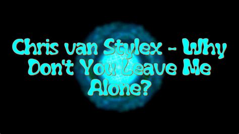 01 Chris Van Stylex Why Dont You Leave Me Alone Youtube