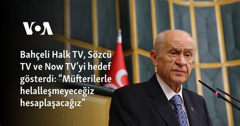 Bahçeli Halk TV Sözcü TV ve Now TVyi hedef gösterdi Müfterilerle