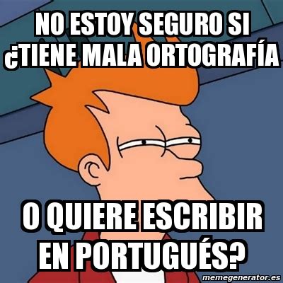 Meme Futurama Fry No Estoy Seguro Si Tiene Mala Ortograf A O Quiere