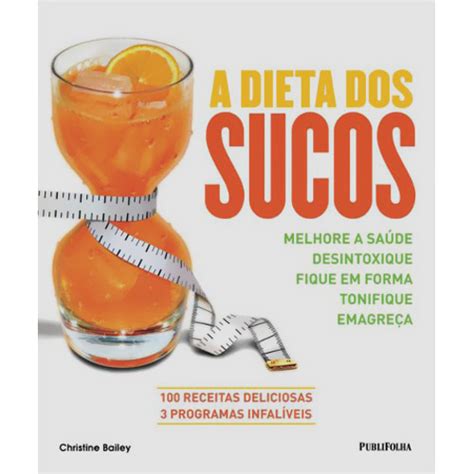 A Dieta Dos Sucos Melhore A Saúde Desintoxique Fique Em Forma Tonifique