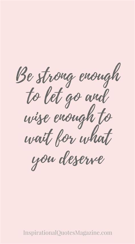 Be Strong Enough To Let Go And Wise Enough To Wait For What You Deserve