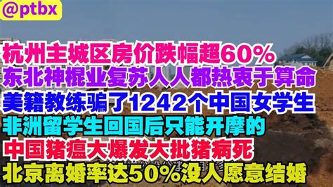 杭州主城区房价跌幅超60 ，东北神棍业复苏人人都热衷于算命，美籍教练骗了1242个中国女学生，非洲留学生回国后只能开摩的，中国猪瘟大爆发大批猪病死，北京离婚率达50 没人愿意结婚。 R