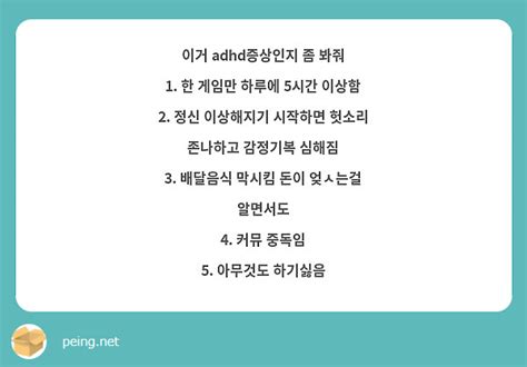 이거 Adhd증상인지 좀 봐줘 1 한 게임만 하루에 5시간 이상함 2 정신 이상해지기 시작하면 Peing 質問箱