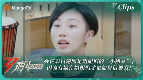 【精彩看点】孙悦表白谢欣是姐姐们的“小甜豆”，因为有她在姐姐们才更加自信努力！｜《乘风2023》ride The Wind 2023