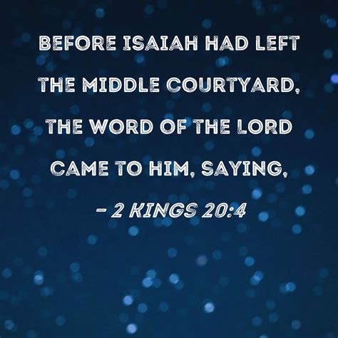 2 Kings 20:4 Before Isaiah had left the middle courtyard, the word of
