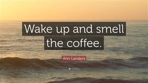 Ann Landers Quote Wake Up And Smell The Coffee”