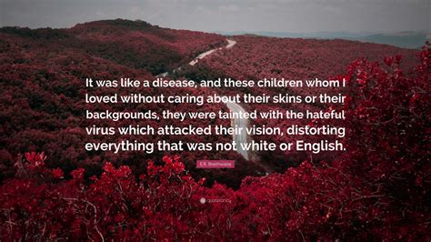 E.R. Braithwaite Quote: “It was like a disease, and these children whom I loved without caring ...