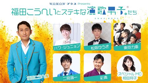 演歌男子 on Twitter 公演情報 WOWOWプラス Presents 福こうへいとステキな 演歌男子 たち