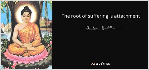 Gautama Buddha Quote The Root Of Suffering Is Attachment