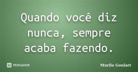 Quando você diz nunca sempre acaba Murilo Goulart Pensador