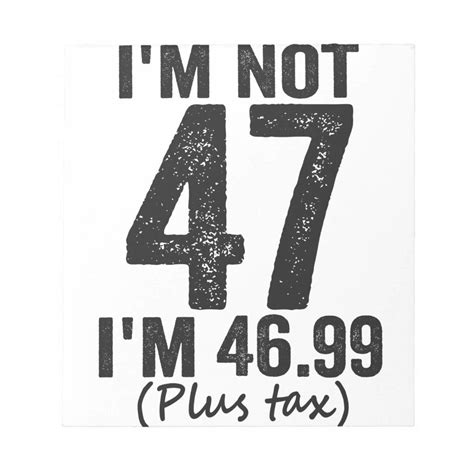 I M Not 47 I M 46 99 Plus Tax Funny Birthday Gift Notepad Zazzle