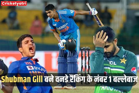 Icc Odi Rankings बाबर आजम की बादशाहत पर शुभमन गिल ने किया कब्जा बन गए