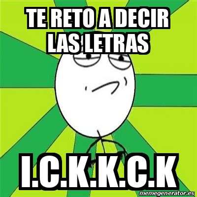 Meme Challenge Accepted Te Reto A Decir Las Letras I C K K C K 32423887