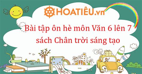 Bài tập ôn hè môn Văn 6 lên 7 sách Chân trời sáng tạo HoaTieu vn