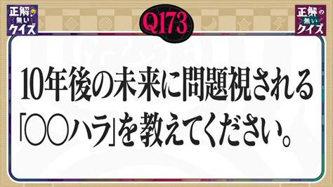 「正解の無いクイズ」～天才奇才変人さん、みんなで一緒に考えよう～ 6月19日水放送分 【q173】10年後の未来に問題視される「 ハラ」を