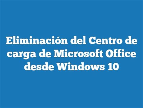 Eliminaci N Del Centro De Carga De Microsoft Office Desde Windows