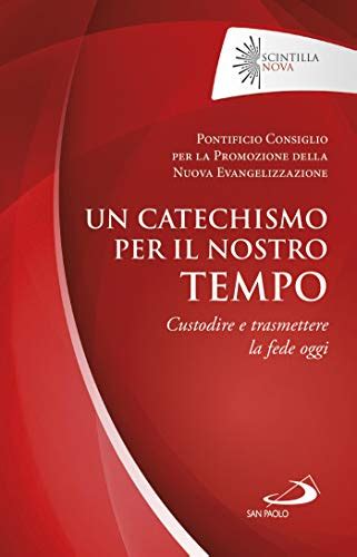 Un Catechismo Per Il Nostro Tempo Custodire E Trasmettere La Fede Oggi