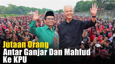 Live Jutaan Orang Antar Ganjar Dan Mahfud Md Ke Kpu Youtube