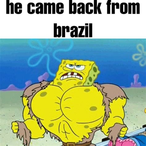 He Came Back From Brazil You Re Going To Brazil Know Your Meme