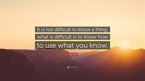 Han Fei Quote It Is Not Difficult To Know A Thing What Is Difficult