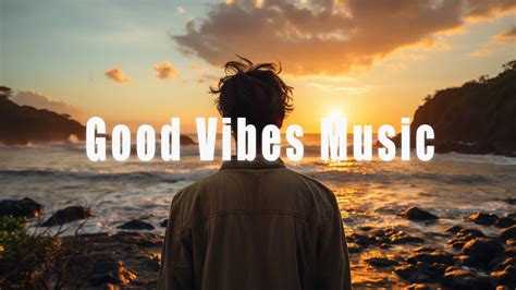 Good Vibes Music 🌻 Top Chill Out Songs Playlist ~ Songs That Put You In A Good Mood Youtube