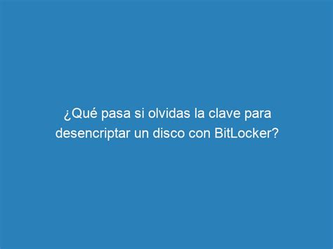 Qu Pasa Si Olvidas La Clave Para Desencriptar Un Disco Con Bitlocker