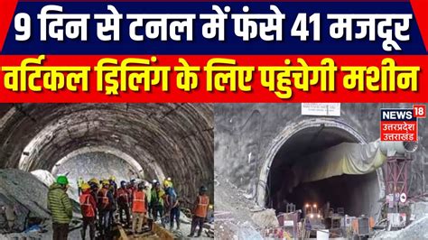 Uttarkashi Tunnel Accident 9 दिन से टनल में फंसे 41 मजदूर वर्टिकल