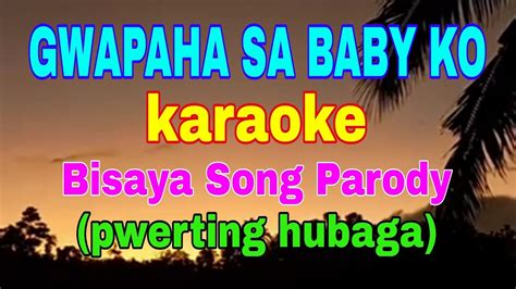 Gwapaha Sa Baby Ko Karaoke Bisaya Song Parody Pwerting Hubaga By Max