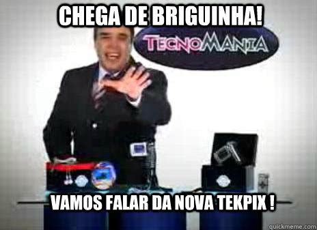 Chega De Briguinha Vamos Falar Da Nova Tekpix Tekpix Quickmeme