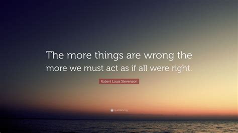 Robert Louis Stevenson Quote The More Things Are Wrong The More We