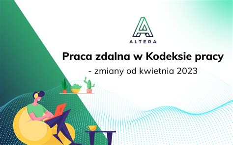 Praca Zdalna W Kodeksie Pracy Zmiany Od Kwietnia 2023 Altera