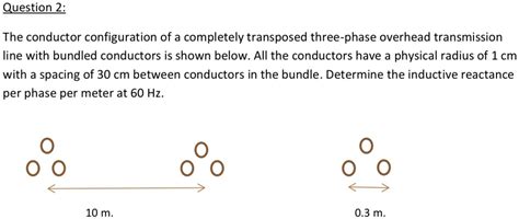 Solved Question 2 The Conductor Configuration Of A Completely Transposed Three Phase Overhead