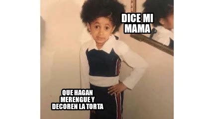 Meme Creator Funny Dice Mi Mama Que Hagan Merengue Y Decoren La Torta