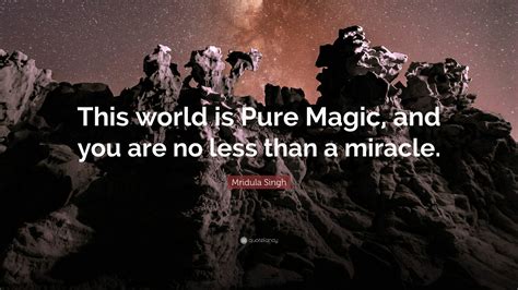 Mridula Singh Quote: “This world is Pure Magic, and you are no less