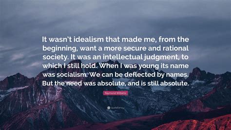 Raymond Williams Quote “it Wasnt Idealism That Made Me From The