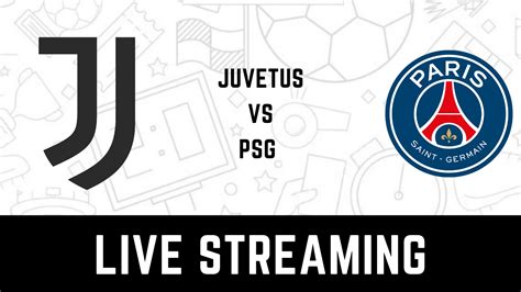 Juventus Vs Paris Saint Germain Live Streaming When And Where To Watch